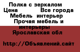 Полка с зеркалом. › Цена ­ 1 700 - Все города Мебель, интерьер » Прочая мебель и интерьеры   . Ярославская обл.